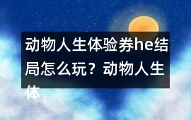 動物人生體驗券he結局怎么玩？動物人生體驗券he結局攻略