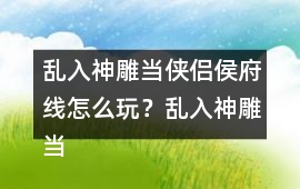 亂入神雕當俠侶侯府線怎么玩？亂入神雕當俠侶侯府線攻略