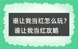 誰讓我當紅怎么玩？ 誰讓我當紅攻略