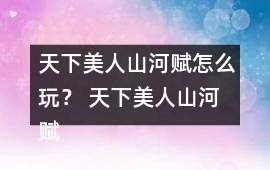 天下美人山河賦怎么玩？ 天下美人山河賦第二章養(yǎng)成攻略