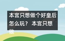 本宮只想做個好皇后怎么玩？ 本宮只想做個好皇后符遠書攻略