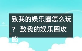 致我的娛樂圈怎么玩？ 致我的娛樂圈攻略