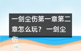 一劍塵傷第一章第二章怎么玩？ 一劍塵傷第一章第二章攻略