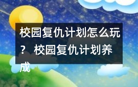校園復仇計劃怎么玩？ 校園復仇計劃養成攻略