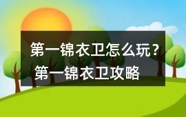 第一錦衣衛(wèi)怎么玩？ 第一錦衣衛(wèi)攻略