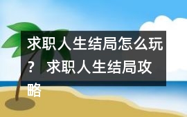 求職人生結局怎么玩？ 求職人生結局攻略