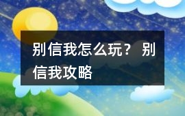 別信我怎么玩？ 別信我攻略