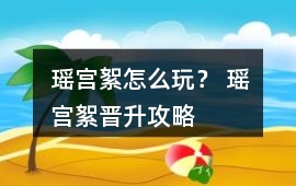 瑤宮絮怎么玩？ 瑤宮絮晉升攻略