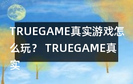 TRUEGAME真實(shí)游戲怎么玩？ TRUEGAME真實(shí)游戲攻略