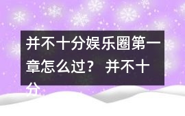 并不十分娛樂圈第一章怎么過？ 并不十分娛樂圈第一章攻略