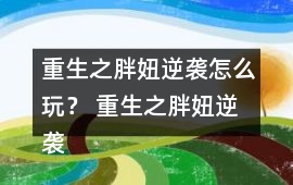 重生之胖妞逆襲怎么玩？ 重生之胖妞逆襲養(yǎng)成攻略