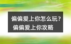 偏偏愛上你怎么玩？ 偏偏愛上你攻略