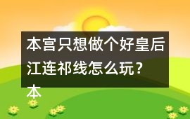 本宮只想做個(gè)好皇后江連祁線怎么玩？ 本宮只想做個(gè)好皇后江連祁線攻略