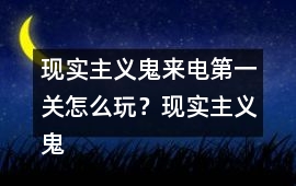現(xiàn)實主義鬼來電第一關(guān)怎么玩？現(xiàn)實主義鬼來電第一關(guān)攻略