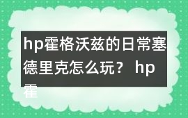 hp霍格沃茲的日常塞德里克怎么玩？ hp霍格沃茲的日常塞德里克攻略