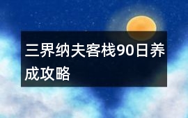 三界納夫客棧90日養(yǎng)成攻略