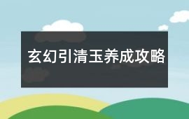玄幻引清玉養(yǎng)成攻略