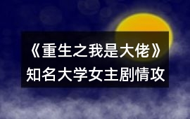《重生之我是大佬》知名大學女主劇情攻略