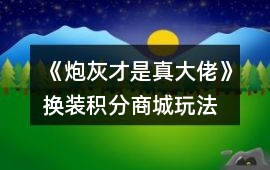 《炮灰才是真大佬》換裝、積分商城玩法