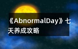 《AbnormalDay》七天養(yǎng)成攻略