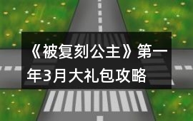 《被復刻公主》第一年3月大禮包攻略