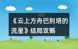 《云上方舟巴別塔的流星》結局攻略