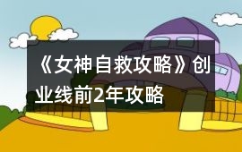 《女神自救攻略》創業線前2年攻略