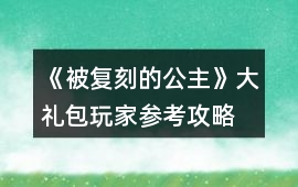 《被復刻的公主》大禮包玩家參考攻略