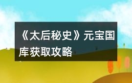 《太后秘史》元寶國(guó)庫(kù)獲取攻略