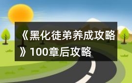《黑化徒弟養(yǎng)成攻略》100章后攻略