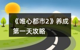 《唯心都市2》養(yǎng)成第一天攻略