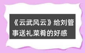 《云武風云》給劉管事送禮、菜肴的好感度增減值
