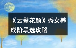 《云鬢花顏》秀女養成階段選攻略