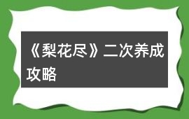 《梨花盡》二次養(yǎng)成攻略