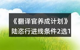 《翻譯官養(yǎng)成計(jì)劃》陸恣行進(jìn)線條件（2選1）