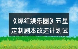 《爆紅娛樂圈》五星定制劇本改造計劃試鏡答案