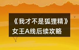《我才不是狐貍精》女王A線后續攻略