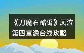 《刀魔石酩禹》鳳泣第四章澹臺線攻略
