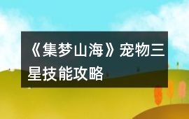 《集夢(mèng)山海》寵物三星技能攻略