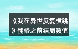 《我在異世反復(fù)橫跳》翻修之前結(jié)局?jǐn)?shù)值攻略