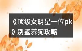 《頂級(jí)女明星一位pk》別墅養(yǎng)狗攻略