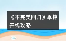 《不完美回歸》季銘開(kāi)線攻略