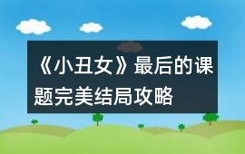 《小丑女》最后的課題完美結局攻略