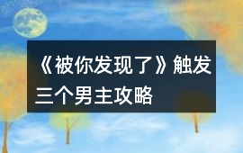 《被你發(fā)現(xiàn)了》觸發(fā)三個男主攻略
