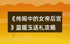 《傳聞中的女帝后宮》藍(lán)暖玉送禮攻略