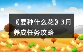 《要種什么花》3月養成任務攻略