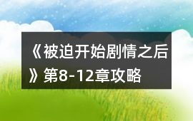 《被迫開始劇情之后》第8-12章攻略