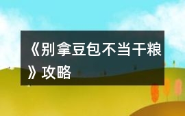《別拿豆包不當干糧》攻略