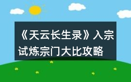 《天云長生錄》入宗試煉宗門大比攻略