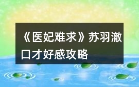 《醫妃難求》蘇羽澈口才好感攻略